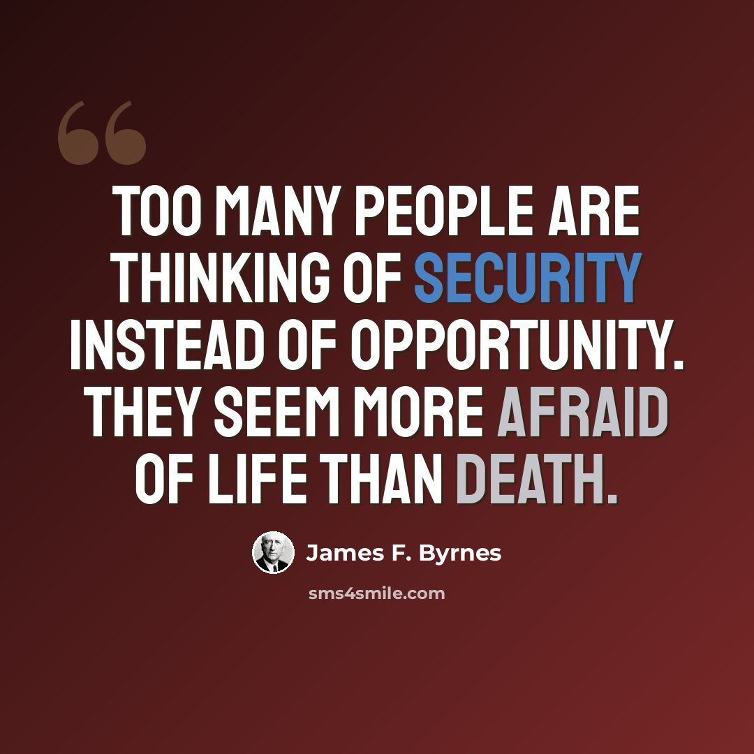 “Too many people are thinking of security instead of opportunity. They seem more afraid of life than death.” quote by James F. Byrnes