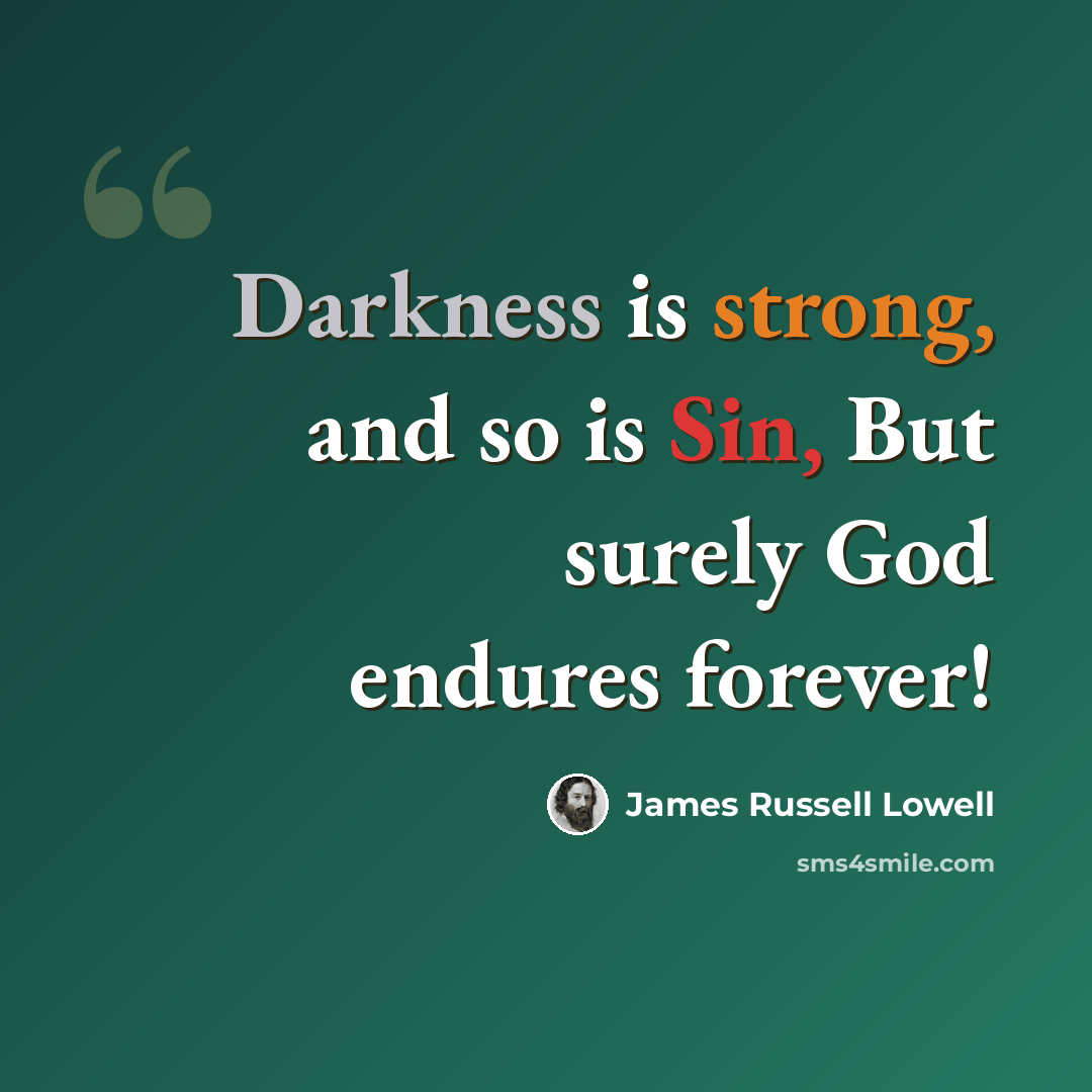 “Darkness is strong, and so is Sin, But surely God endures forever!” quote by James Russell Lowell