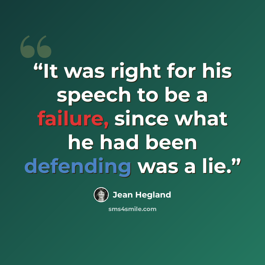 “It was right for his speech to be a failure, since what he had been defending was a lie.” quote by Jean Hegland