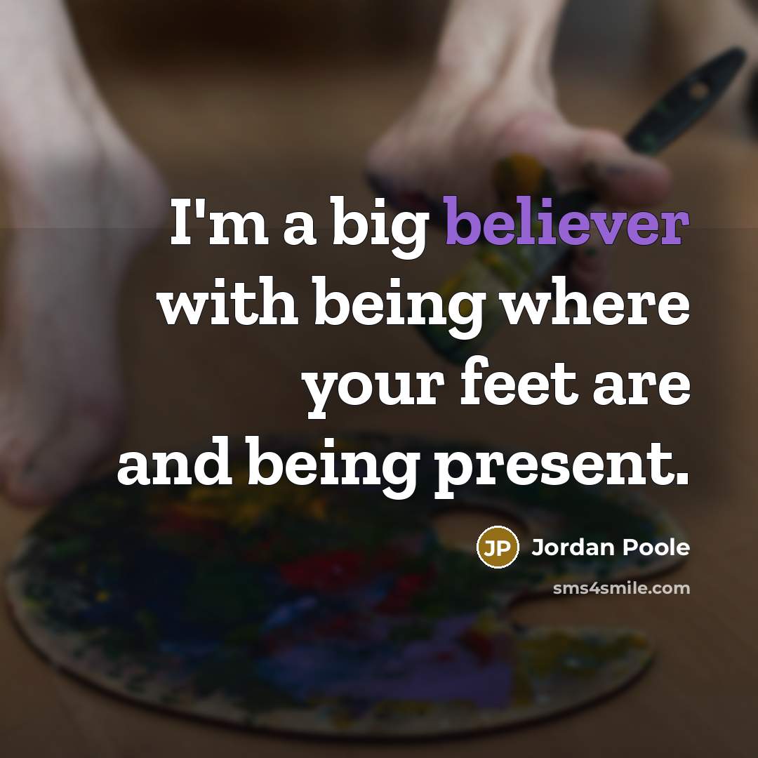 “I'm a big believer with being where your feet are and being present.” quote by Jordan Poole