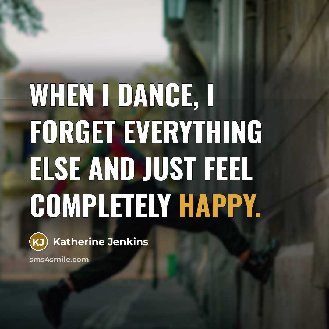 “When I dance, I forget everything else and just feel completely happy.” quote by Katherine Jenkins