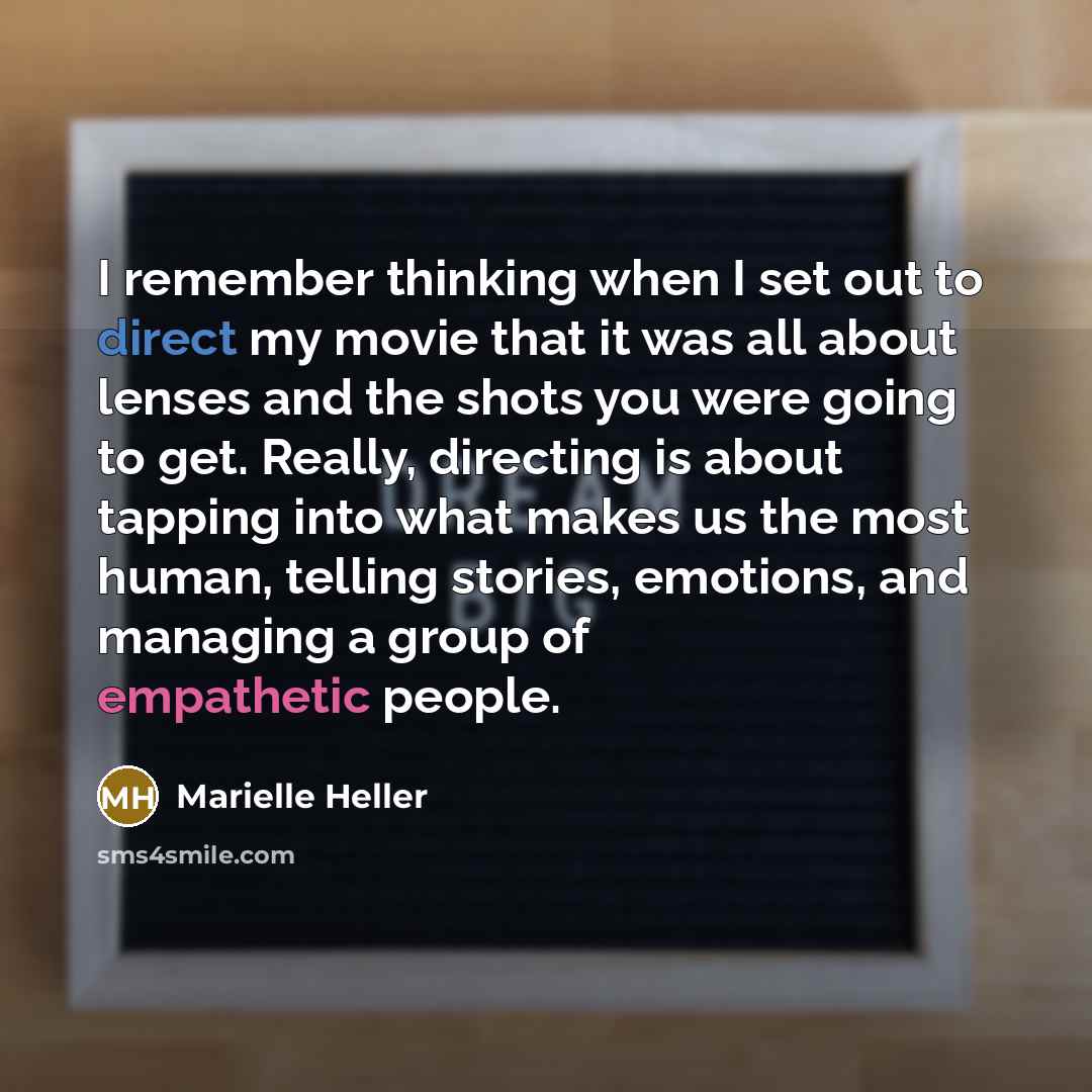 “I remember thinking when I set out to direct my movie that it was all about lenses and the shots you were going to get. Really, directing is about tapping into what makes us the most human, telling stories, emotions, and managing a group of empathetic people.” quote by Marielle Heller