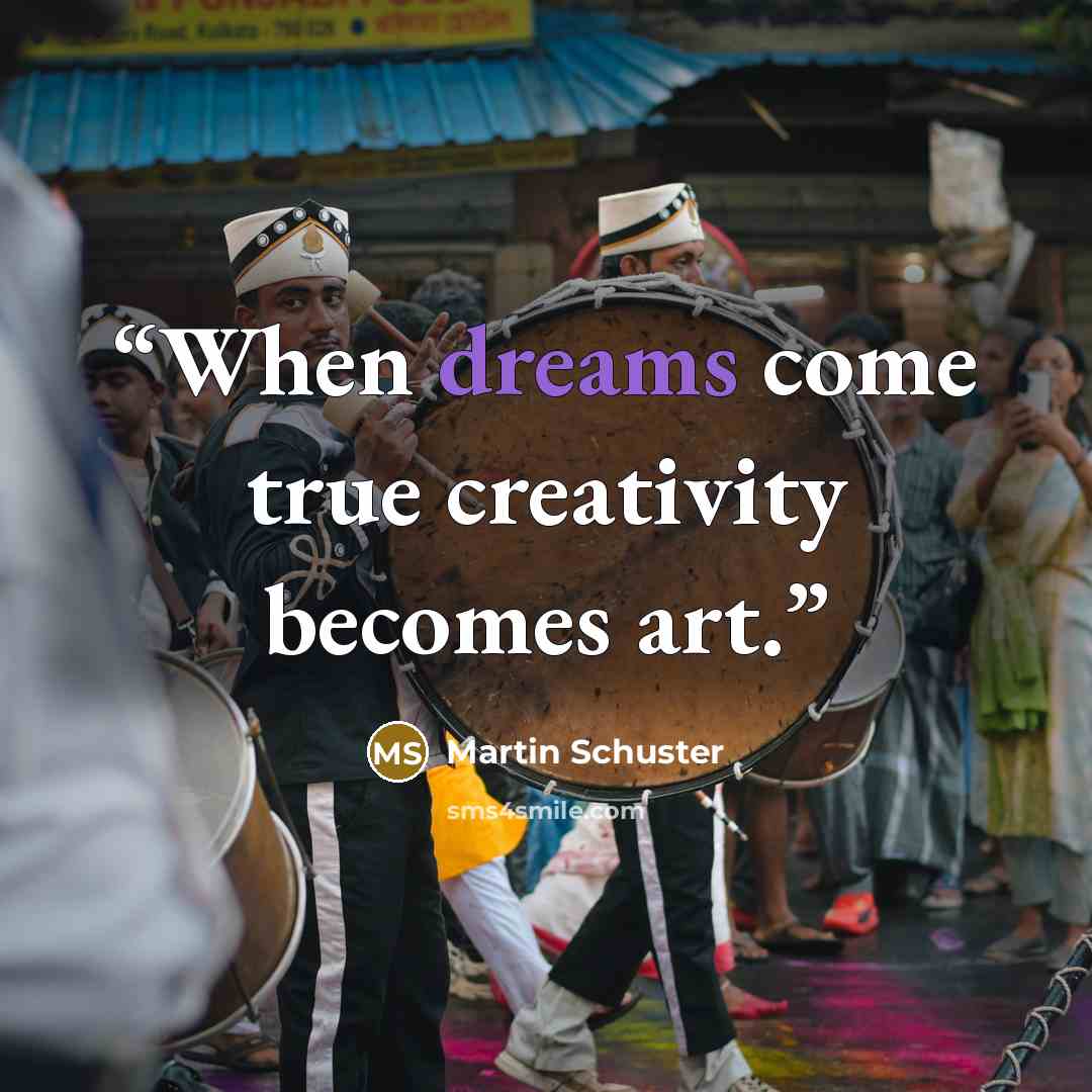 “When dreams come true creativity becomes art.” quote by Martin Schuster