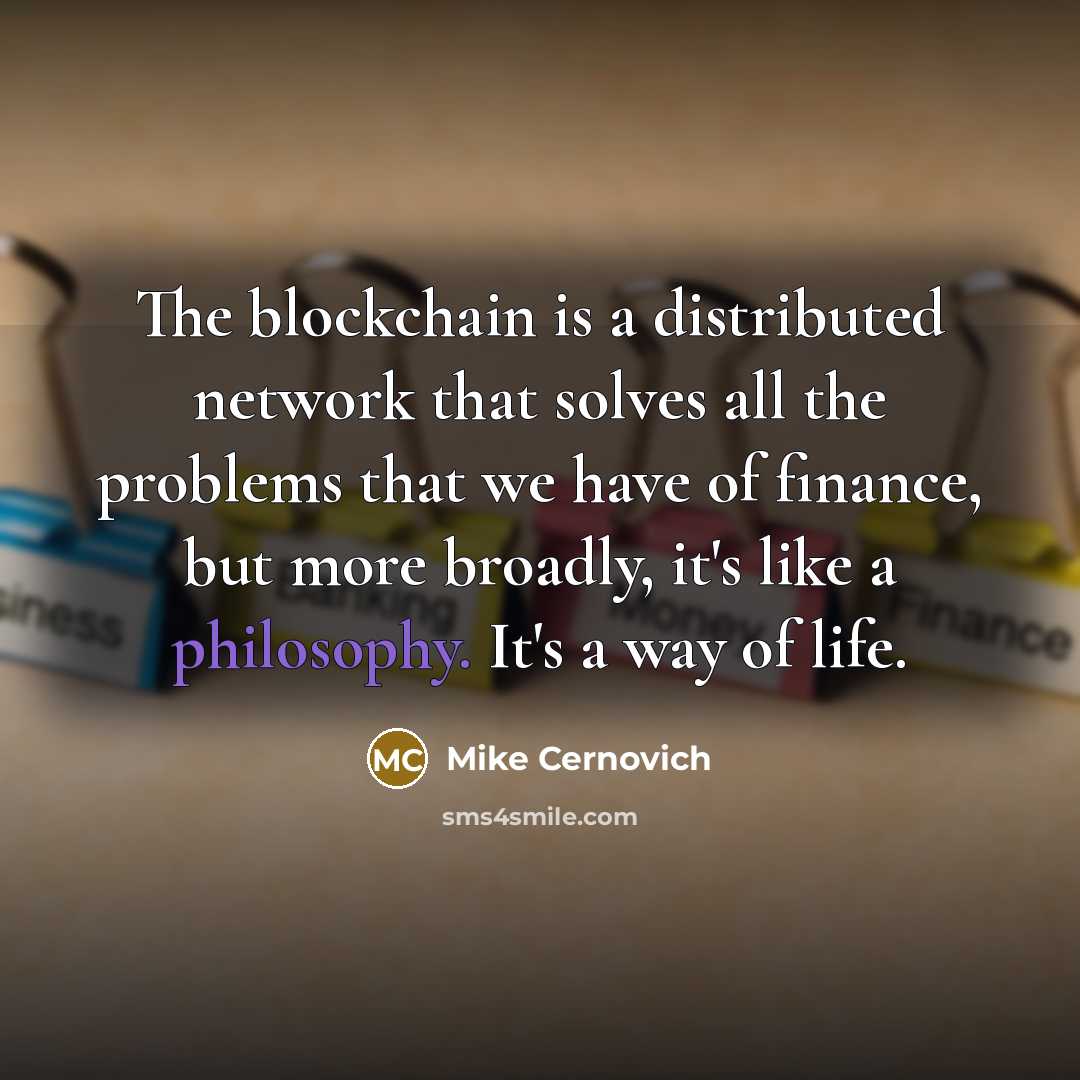 “The blockchain is a distributed network that solves all the problems that we have of finance, but more broadly, it's like a philosophy. It's a way of life.” quote by Mike Cernovich
