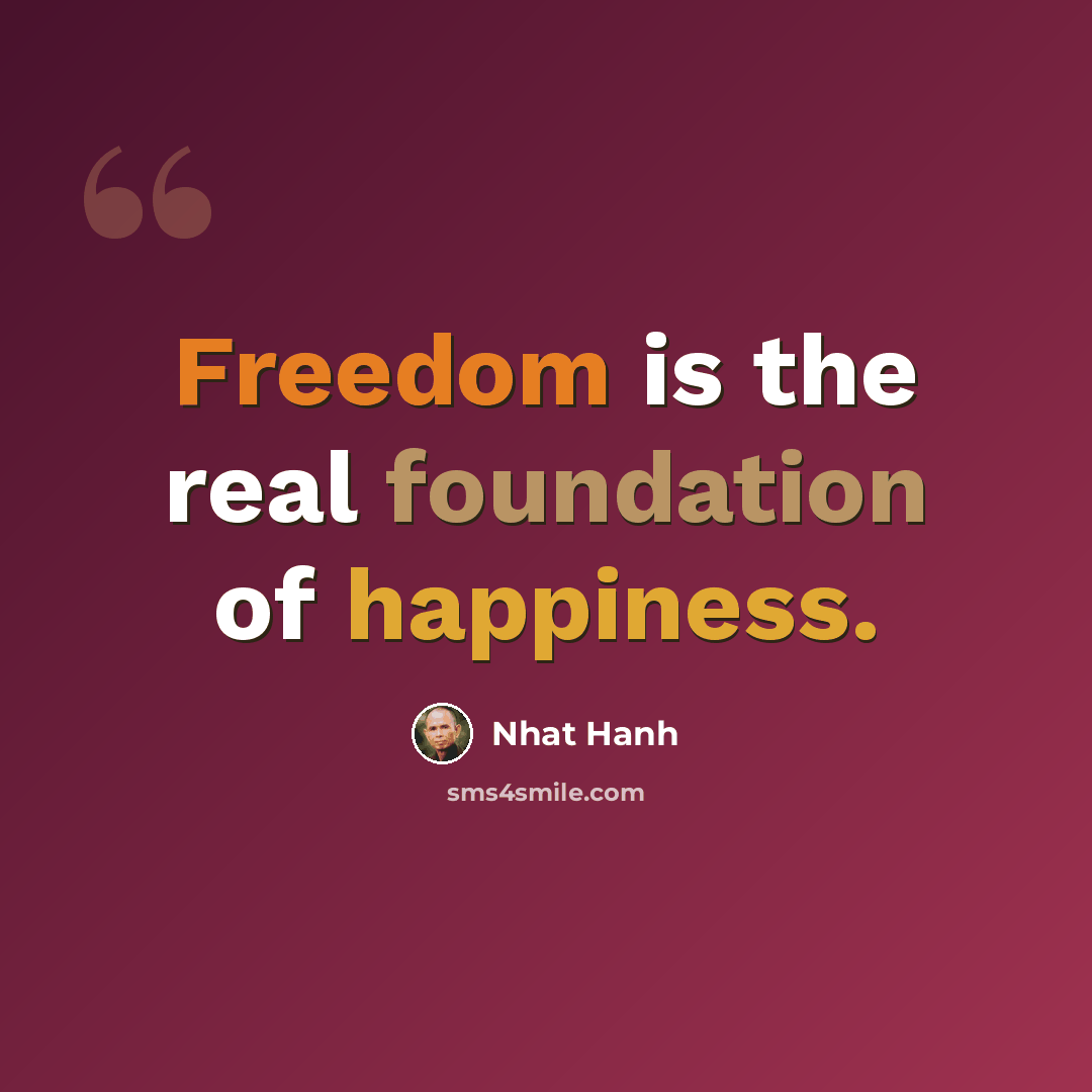 “Freedom is the real foundation of happiness.” quote by Nhat Hanh