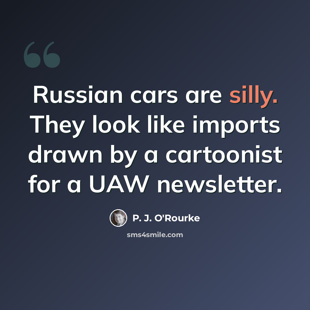 “Russian cars are silly. They look like imports drawn by a cartoonist for a UAW newsletter.” quote by P. J. O'Rourke