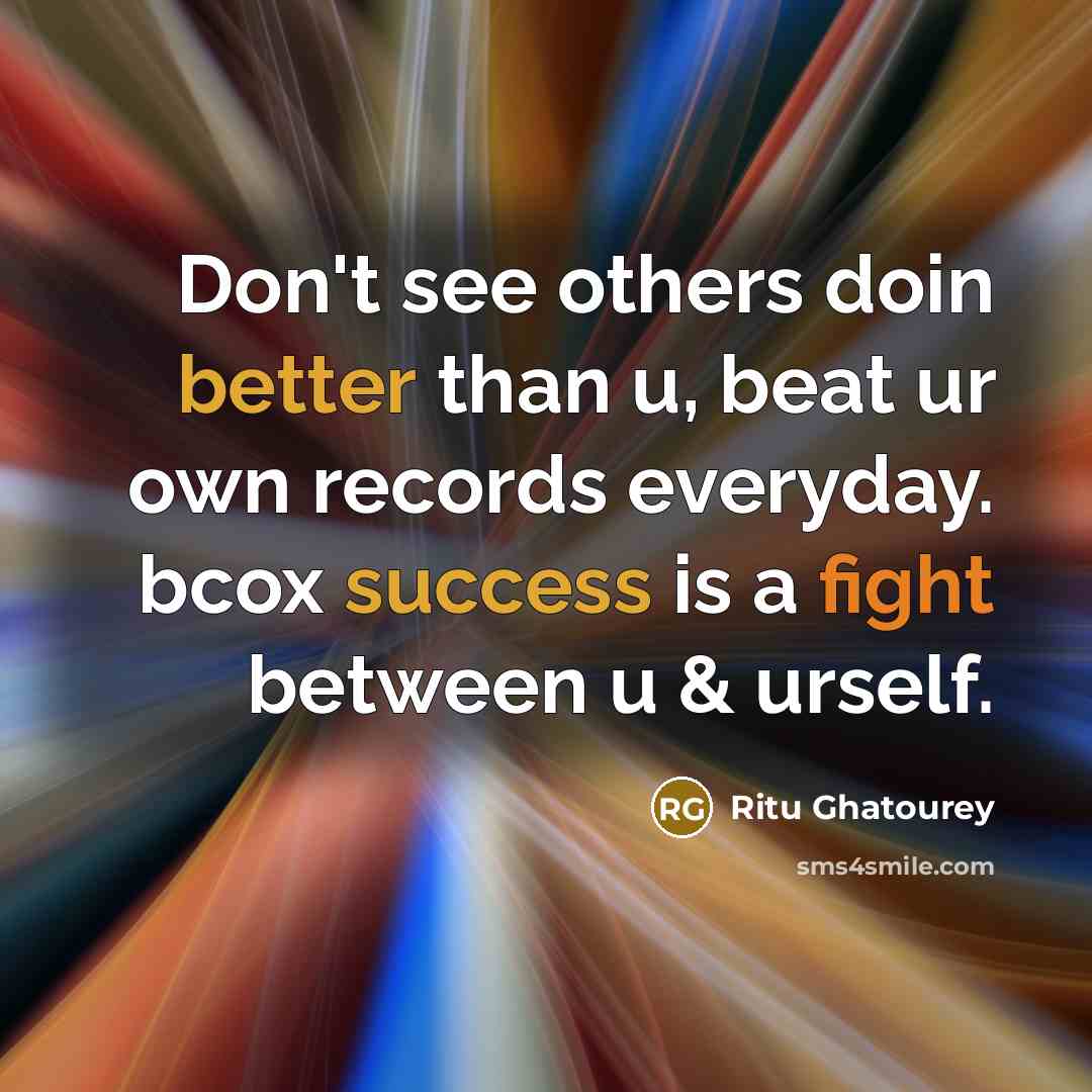 “Don't see others doin better than u, beat ur own records everyday. bcox success is a fight between u & urself.” quote by Ritu Ghatourey