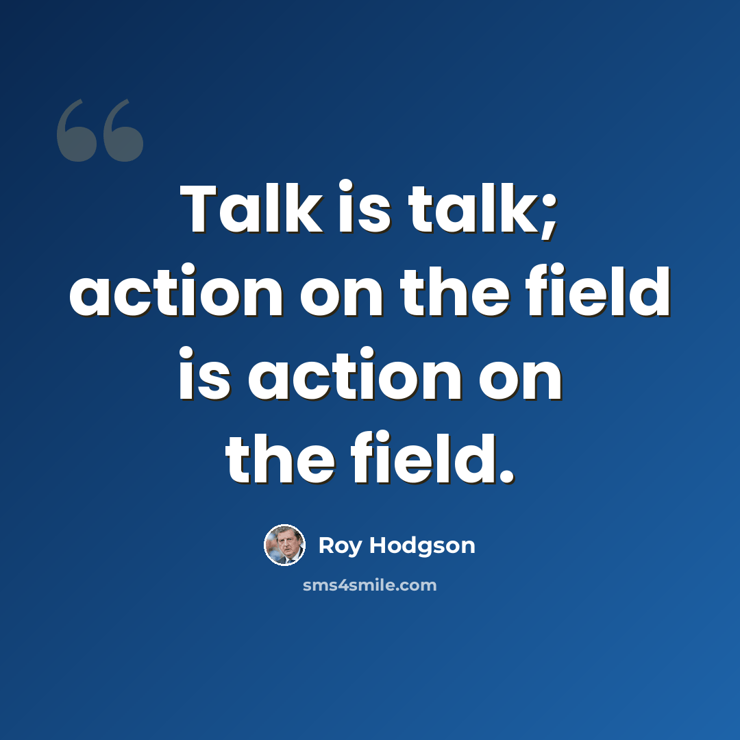 “Talk is talk; action on the field is action on the field.” quote by Roy Hodgson