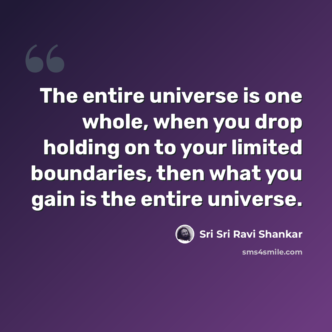 “The entire universe is one whole, when you drop holding on to your limited boundaries, then what you gain is the entire universe.” quote by Sri Sri Ravi Shankar