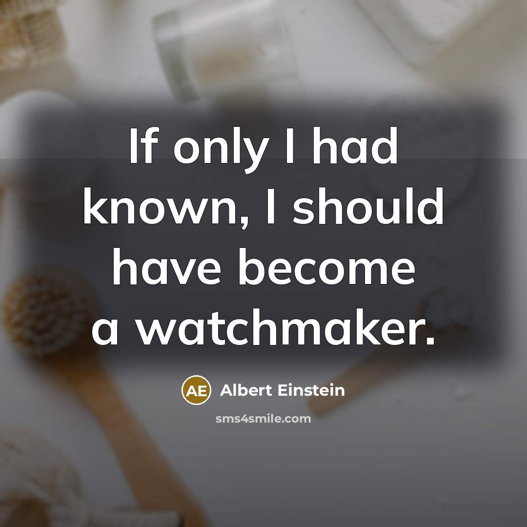 “If only I had known, I should have become a watchmaker.” quote by Albert Einstein