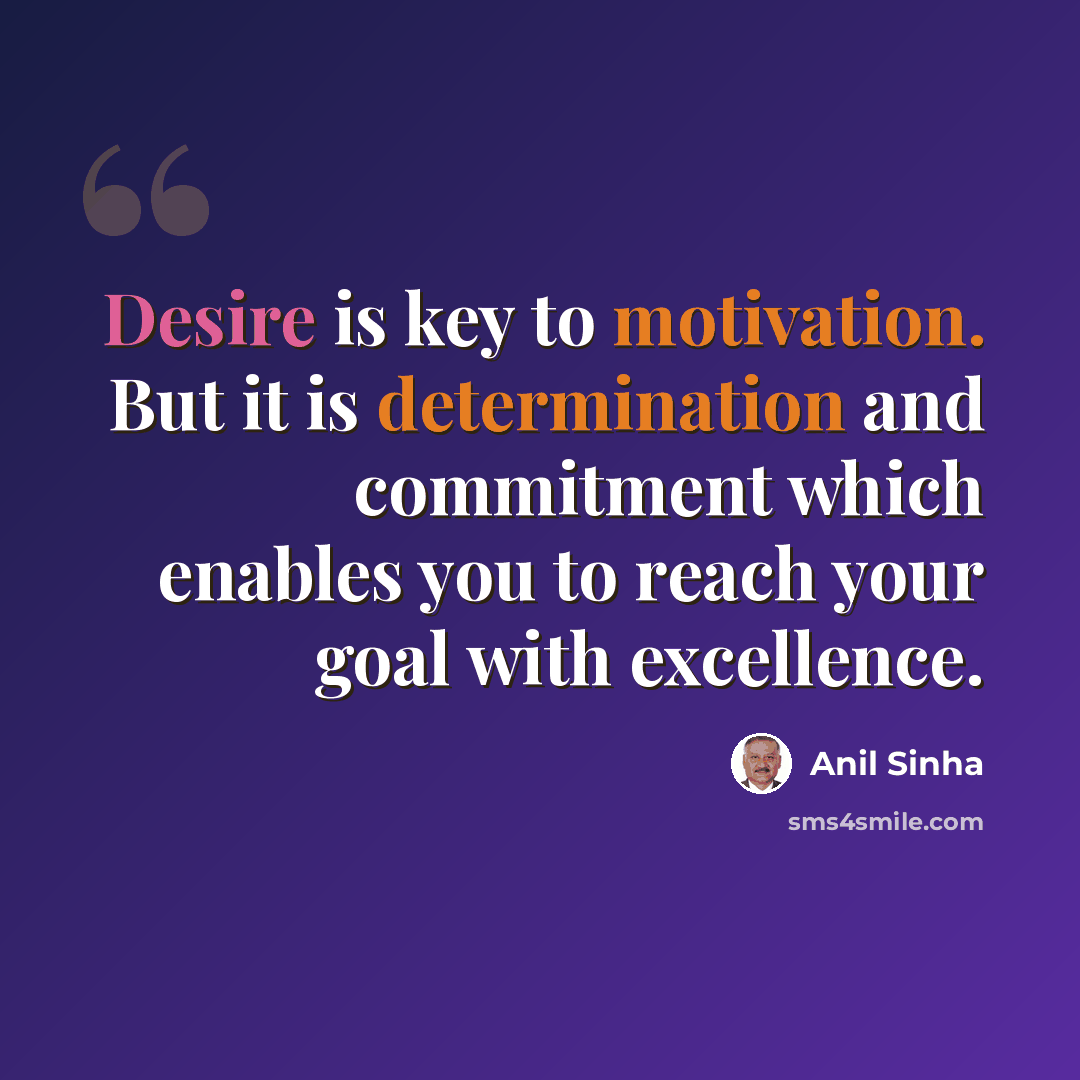 “Desire is key to motivation. But it is determination and commitment which enables you to reach your goal with excellence.” quote by Anil Sinha