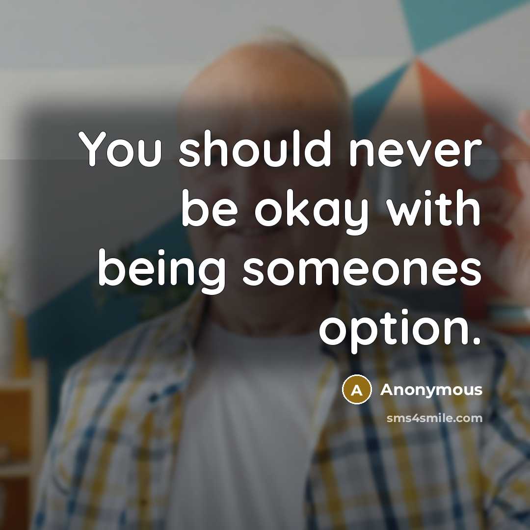 “You should never be okay with being someones option.” quote by Anonymous