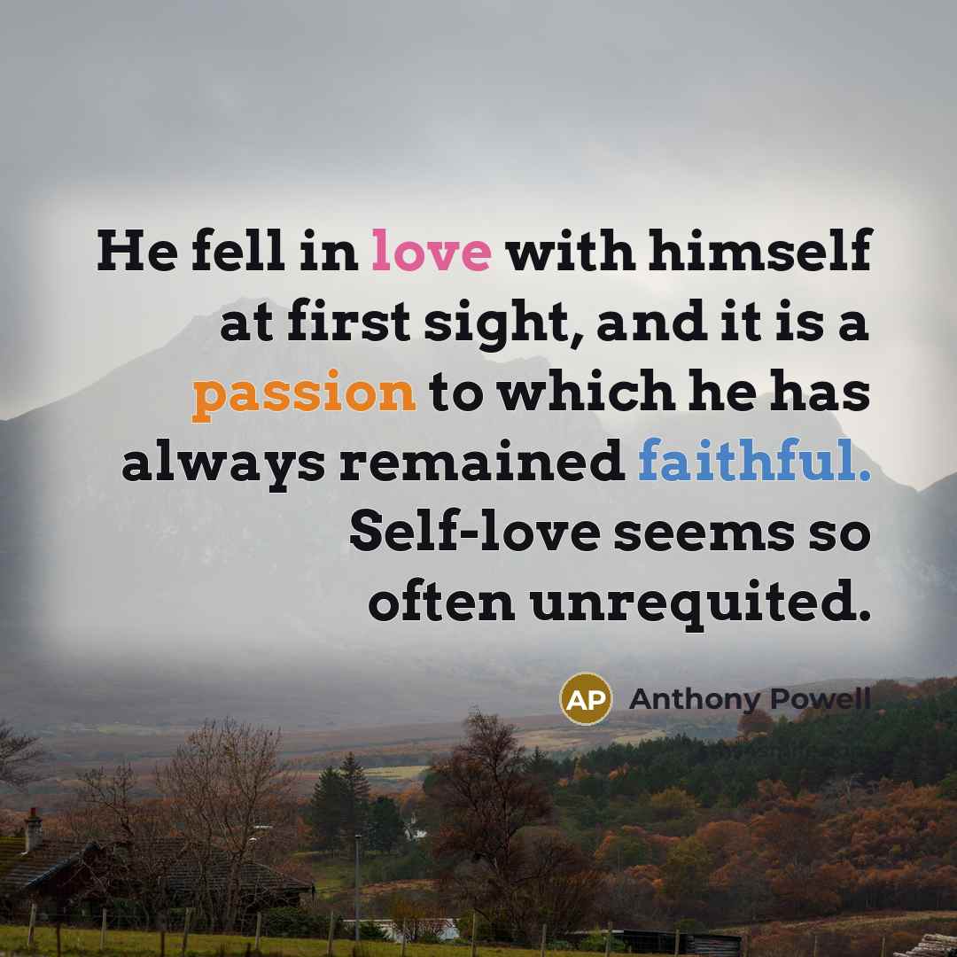 “He fell in love with himself at first sight, and it is a passion to which he has always remained faithful. Self-love seems so often unrequited.” quote by Anthony Powell