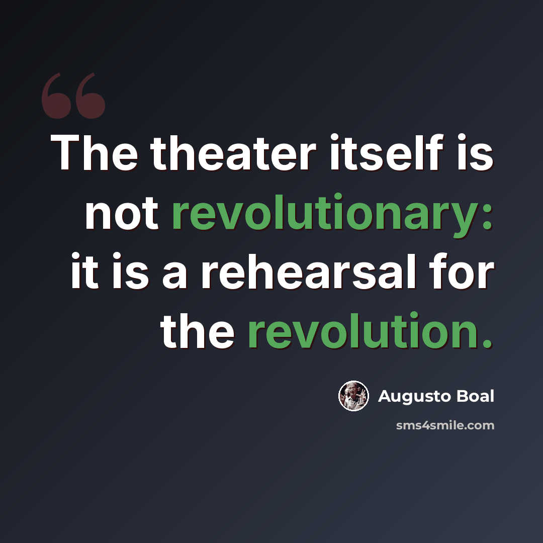 “The theater itself is not revolutionary: it is a rehearsal for the revolution.” quote by Augusto Boal