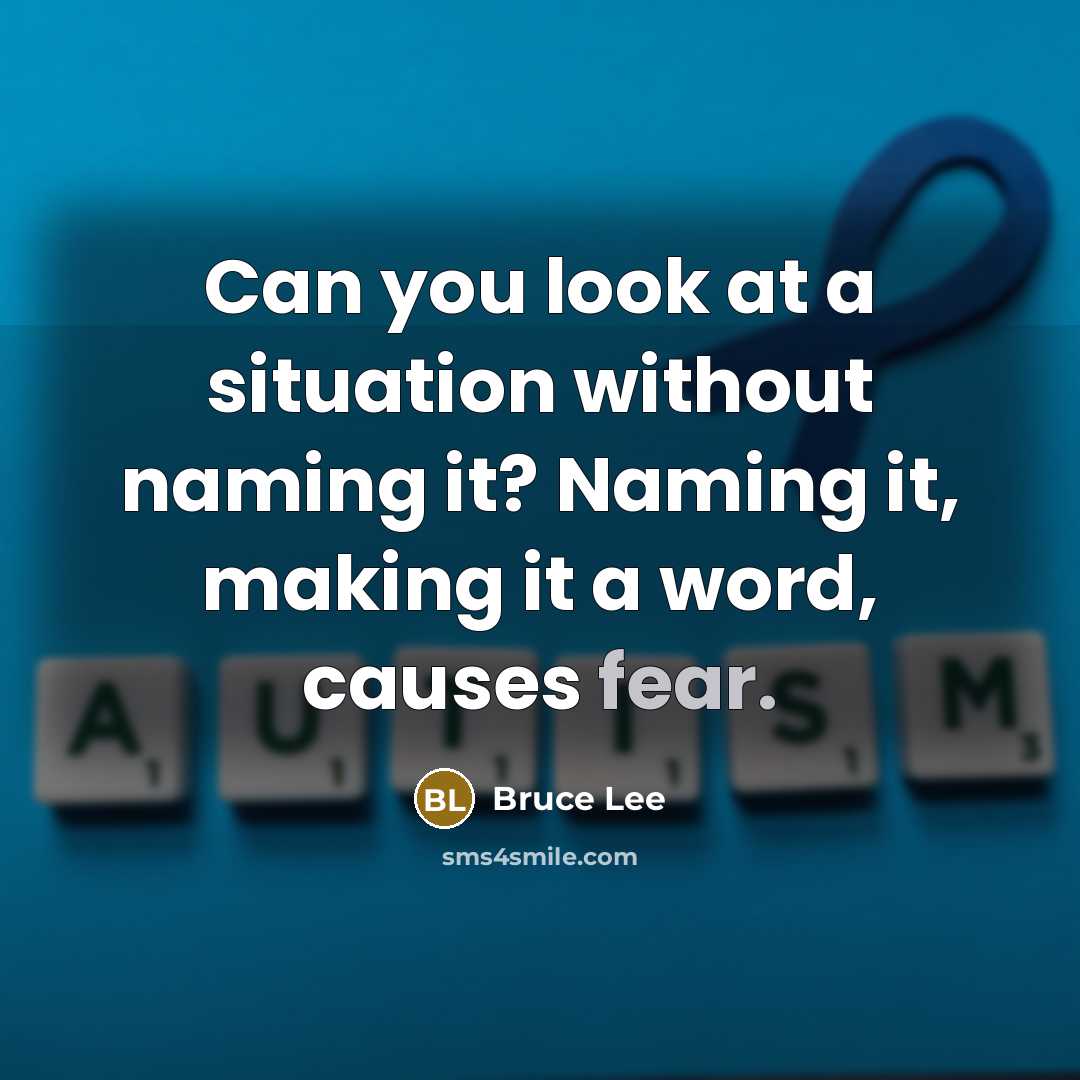 “Can you look at a situation without naming it? Naming it, making it a word, causes fear.” quote by Bruce Lee