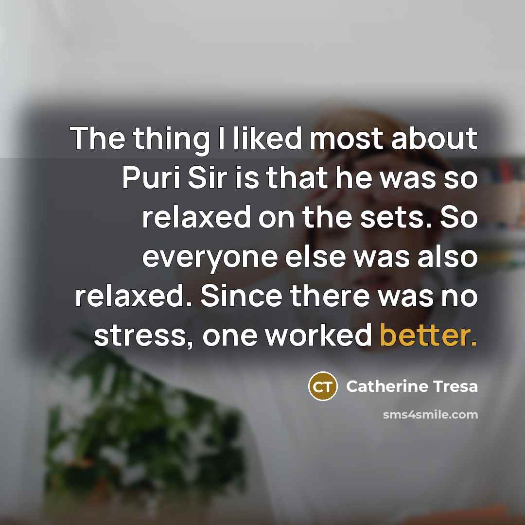 “The thing I liked most about Puri Sir is that he was so relaxed on the sets. So everyone else was also relaxed. Since there was no stress, one worked better.” quote by Catherine Tresa