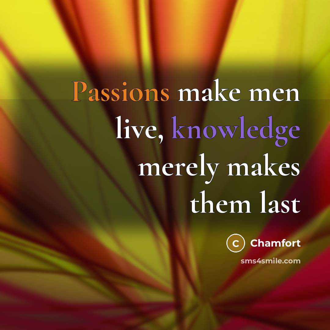 “Passions make men live, knowledge merely makes them last” quote by Chamfort