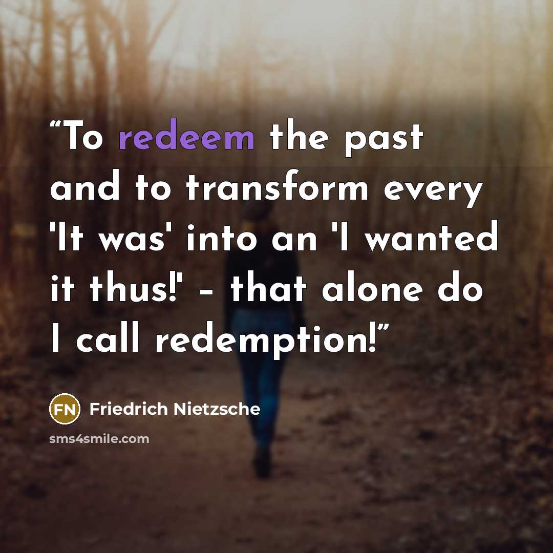 “To redeem the past and to transform every 'It was' into an 'I wanted it thus!' – that alone do I call redemption!” quote by Friedrich Nietzsche