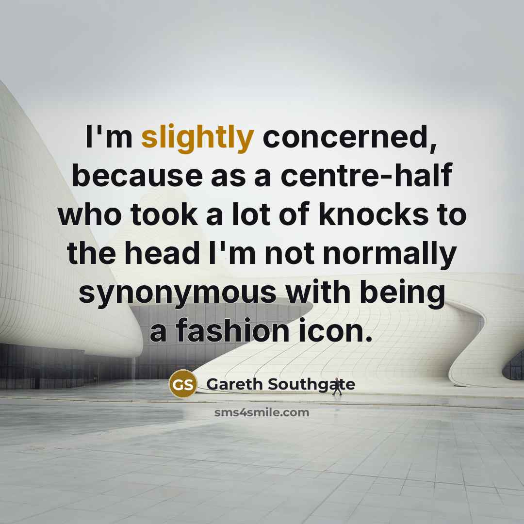 “I'm slightly concerned, because as a centre-half who took a lot of knocks to the head I'm not normally synonymous with being a fashion icon.” quote by Gareth Southgate