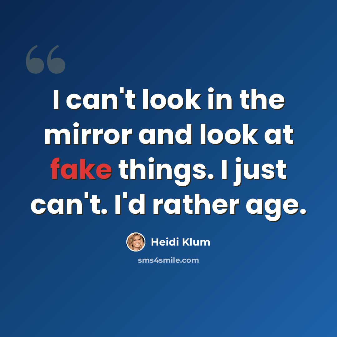 “I can't look in the mirror and look at fake things. I just can't. I'd rather age.” quote by Heidi Klum