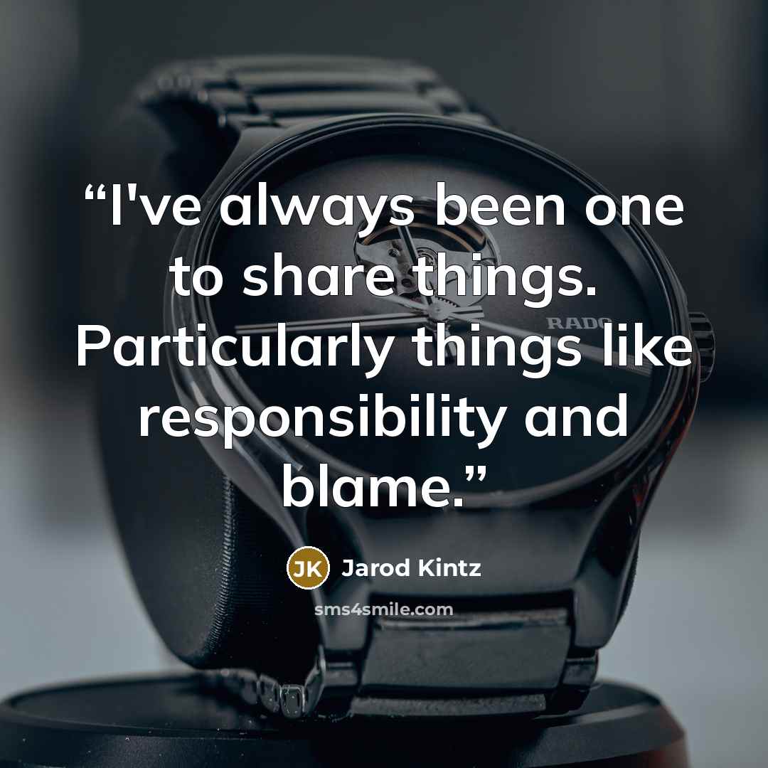 “I've always been one to share things. Particularly things like responsibility and blame.” quote by Jarod Kintz