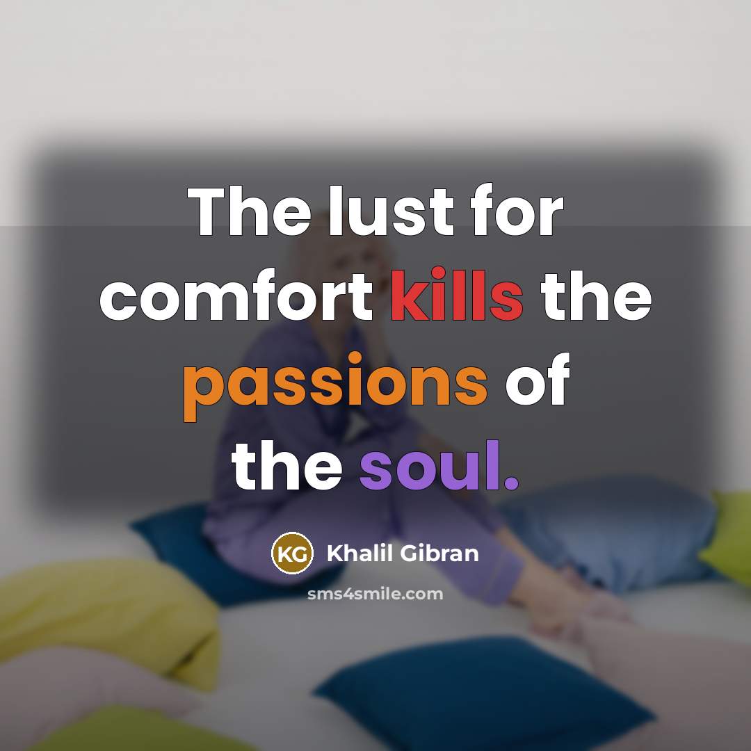 “The lust for comfort kills the passions of the soul.” quote by Khalil Gibran