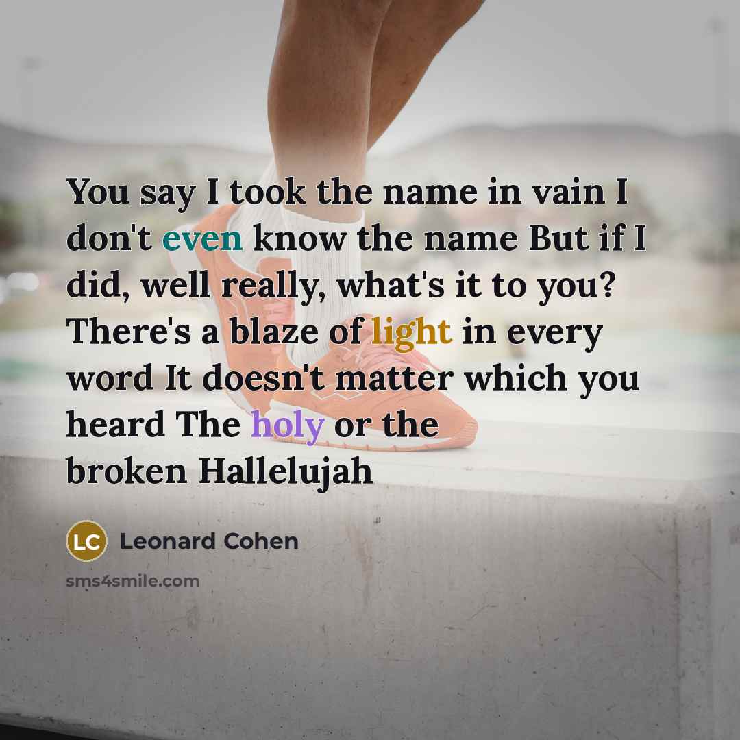 “You say I took the name in vain I don't even know the name But if I did, well really, what's it to you? There's a blaze of light in every word It doesn't matter which you heard The holy or the broken Hallelujah” quote by Leonard Cohen