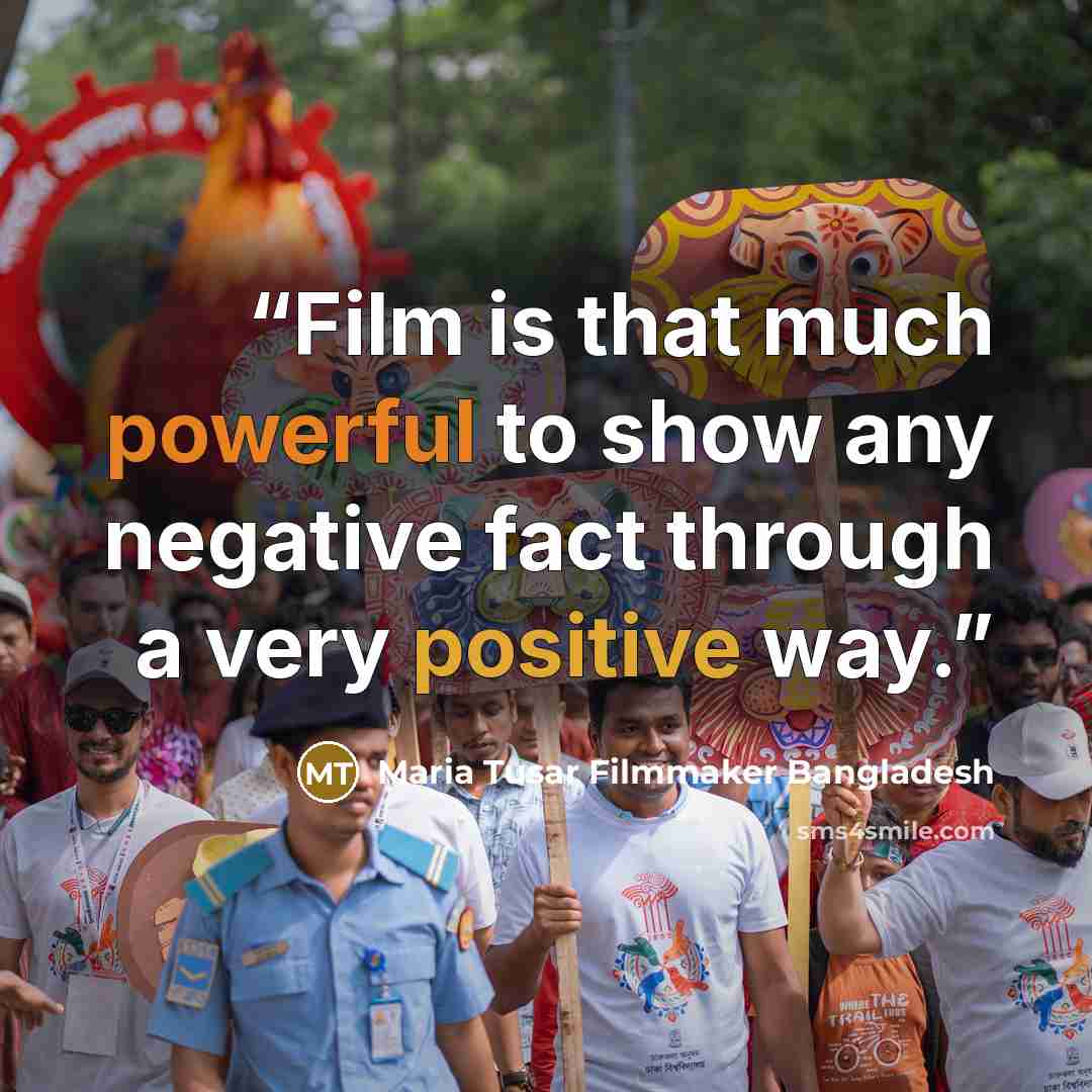 “Film is that much powerful to show any negative fact through a very positive way.” quote by Maria Tusar Filmmaker Bangladesh