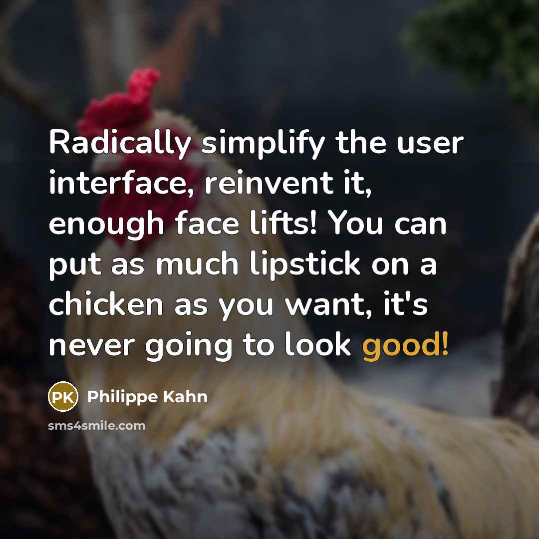“Radically simplify the user interface, reinvent it, enough face lifts! You can put as much lipstick on a chicken as you want, it's never going to look good!” quote by Philippe Kahn