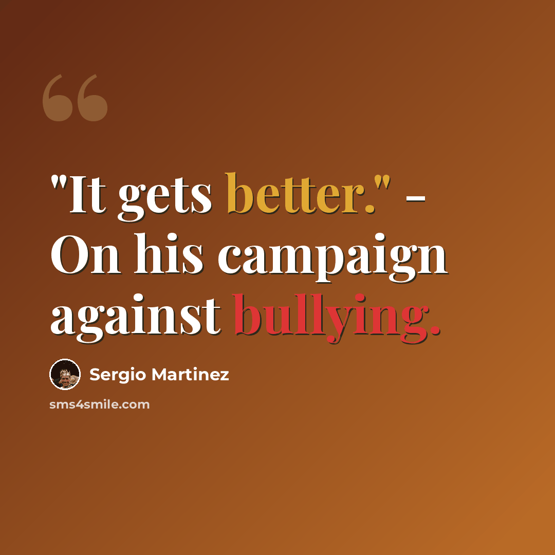 “"It gets better." - On his campaign against bullying.” quote by Sergio Martinez
