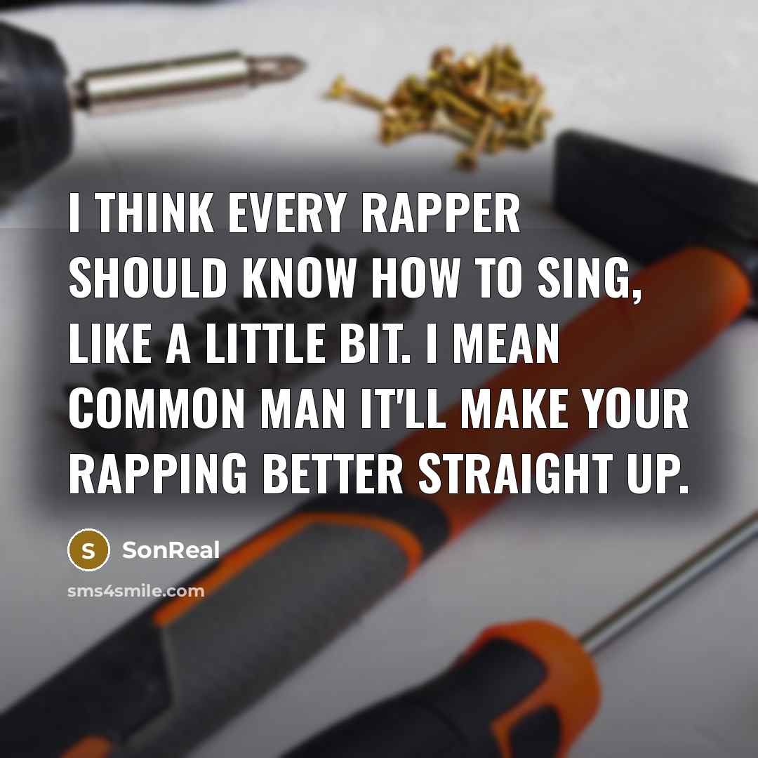 “I think every rapper should know how to sing, like a little bit. I mean common man it'll make your rapping better straight up.” quote by SonReal