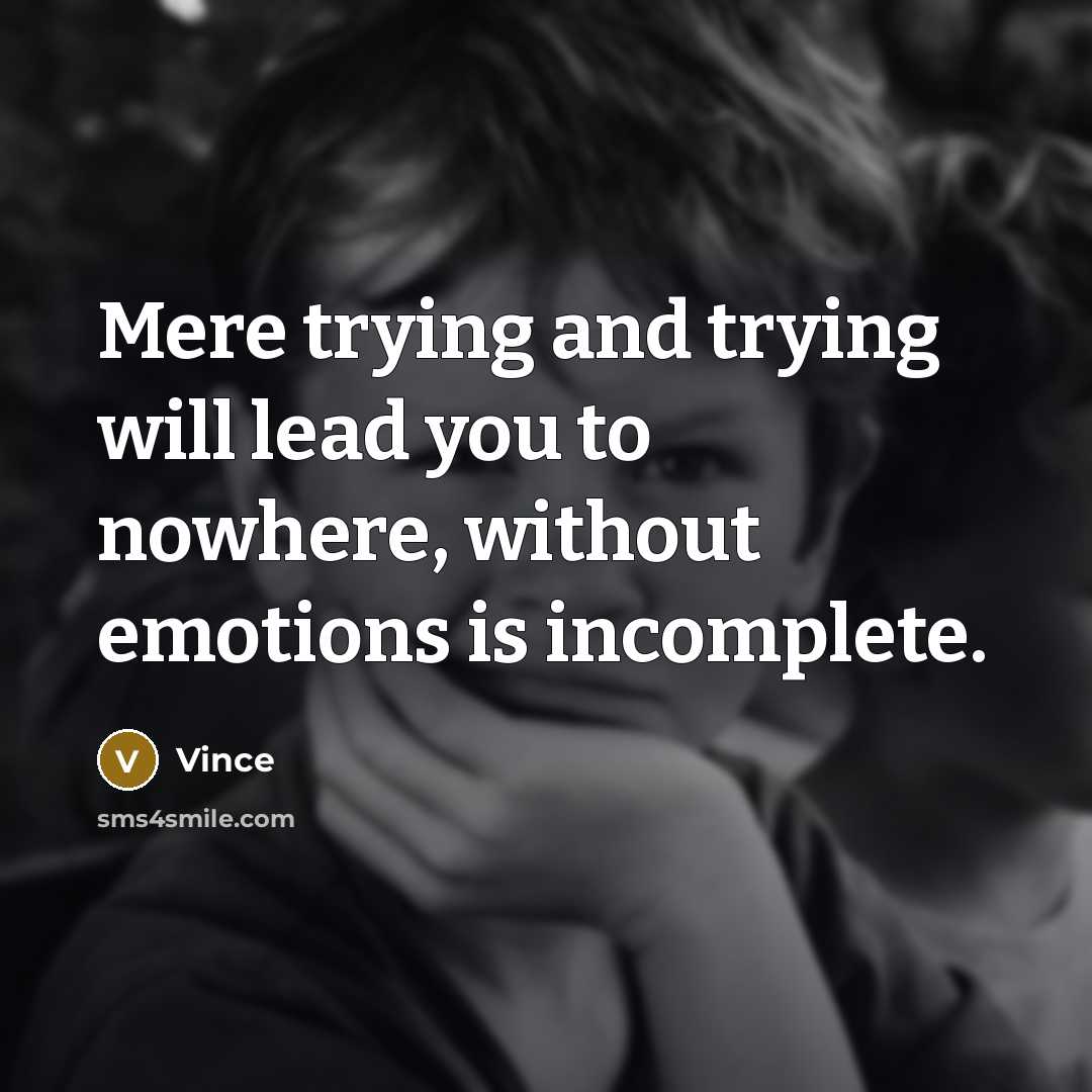 “Mere trying and trying will lead you to nowhere, without emotions is incomplete.” quote by Vince