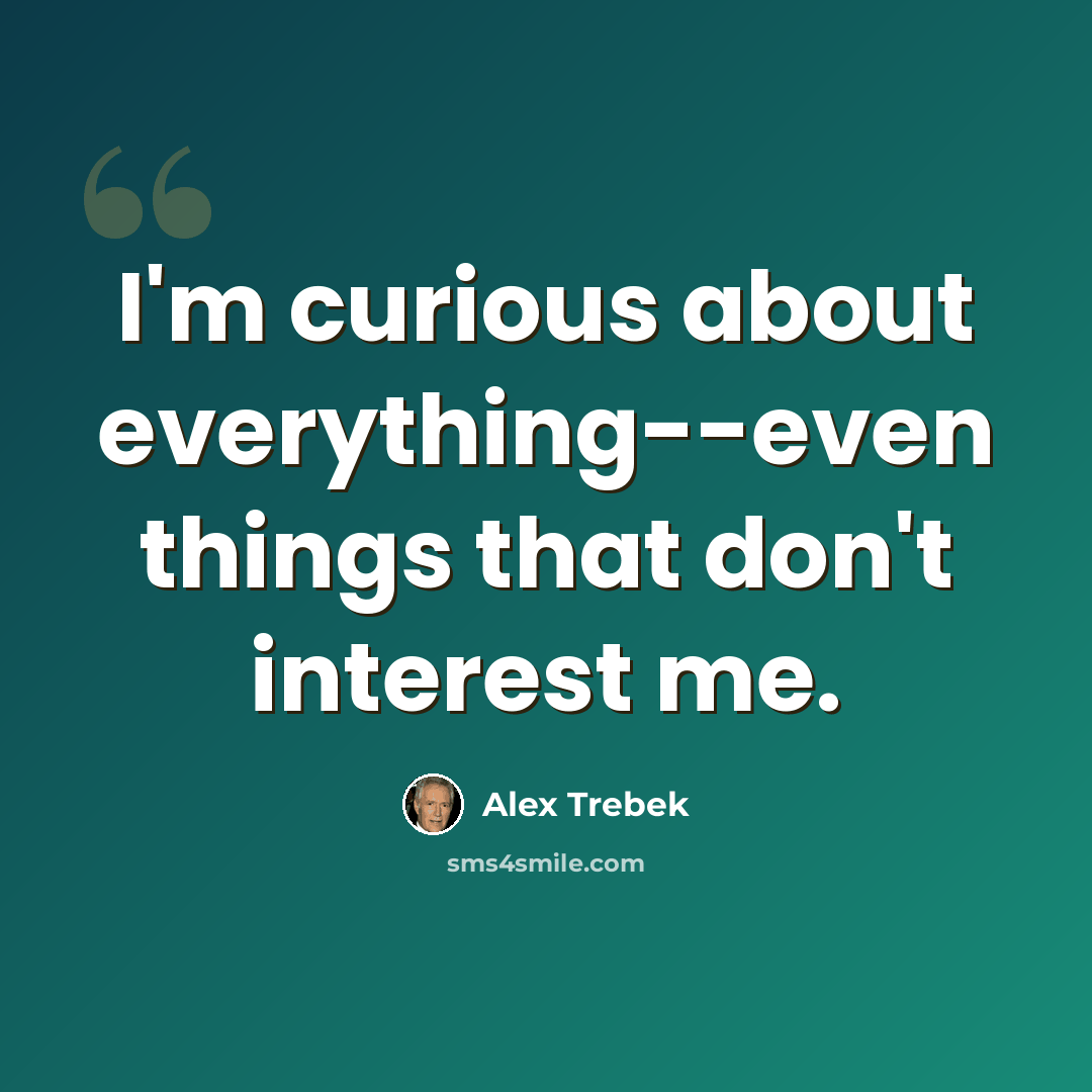 “I'm curious about everything--even things that don't interest me.” quote by Alex Trebek