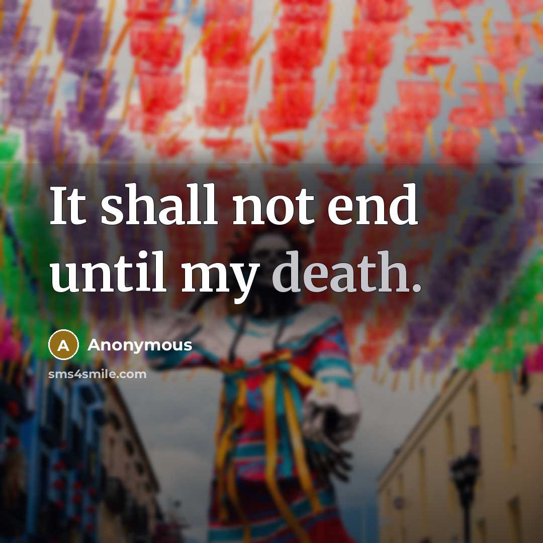 “It shall not end until my death.” quote by Anonymous