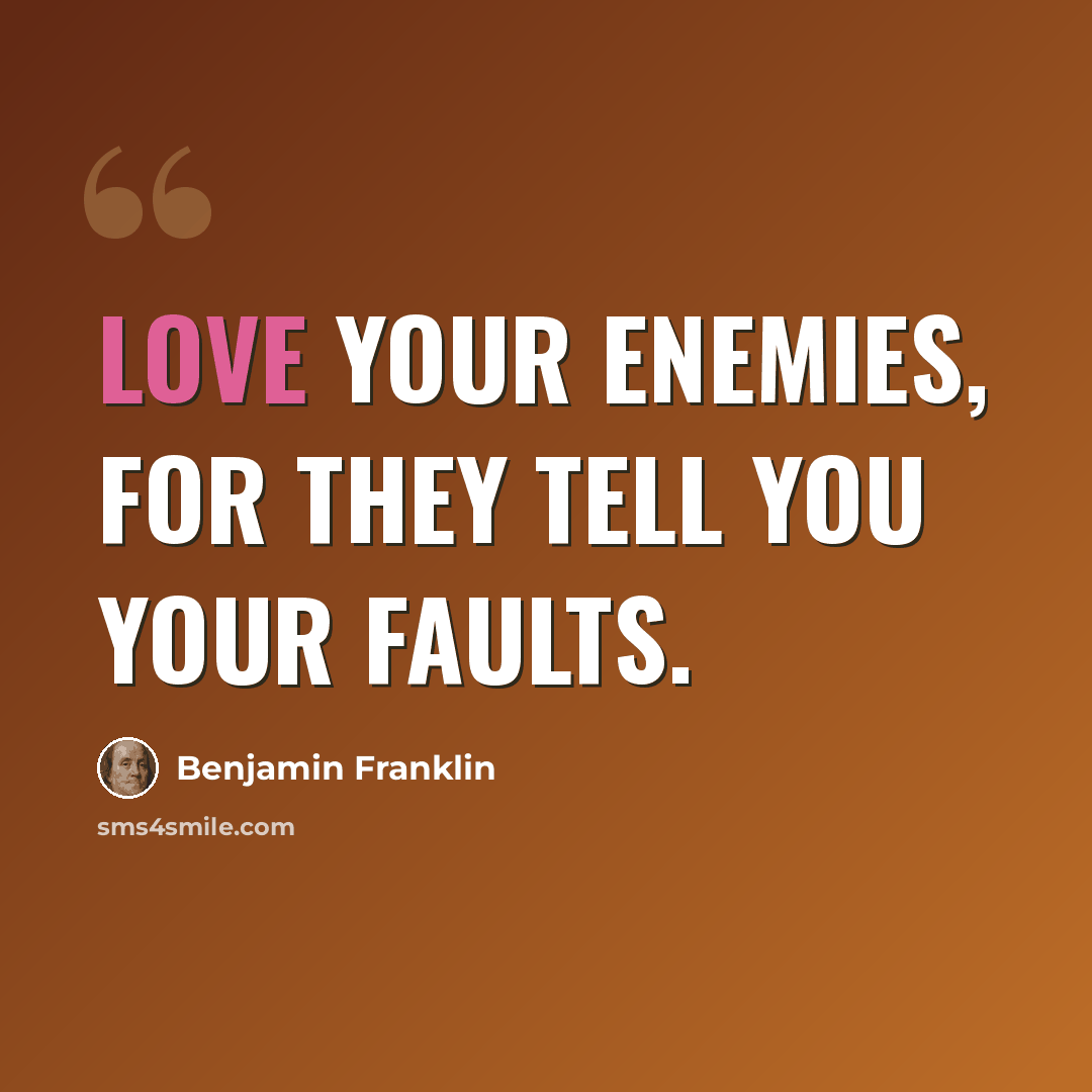 “Love your Enemies, for they tell you your Faults.” quote by Benjamin Franklin