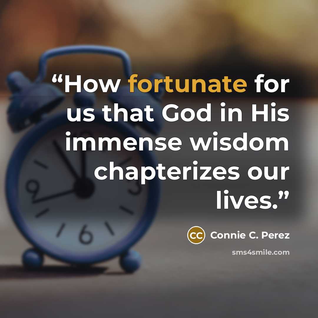 “How fortunate for us that God in His immense wisdom chapterizes our lives.” quote by Connie C. Perez