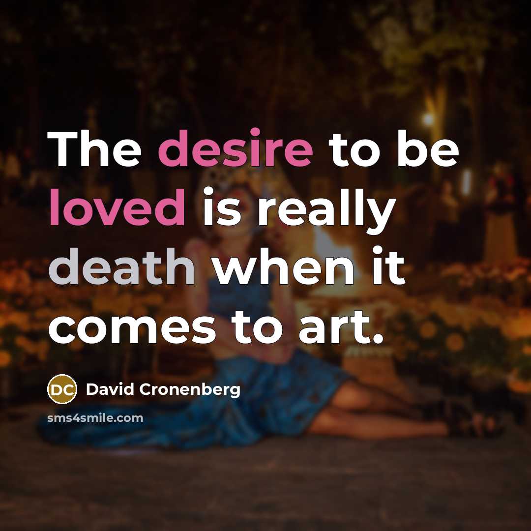 “The desire to be loved is really death when it comes to art.” quote by David Cronenberg
