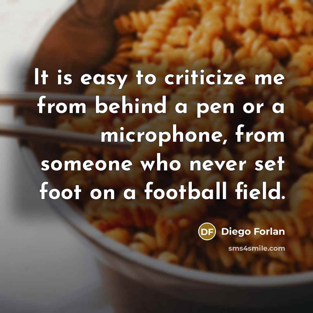 “It is easy to criticize me from behind a pen or a microphone, from someone who never set foot on a football field.” quote by Diego Forlan