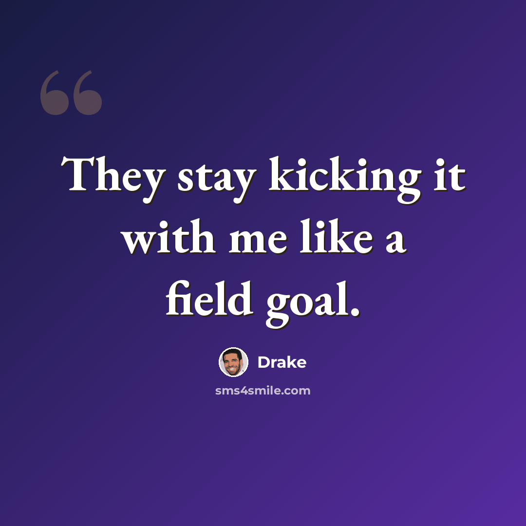 “They stay kicking it with me like a field goal.” quote by Drake