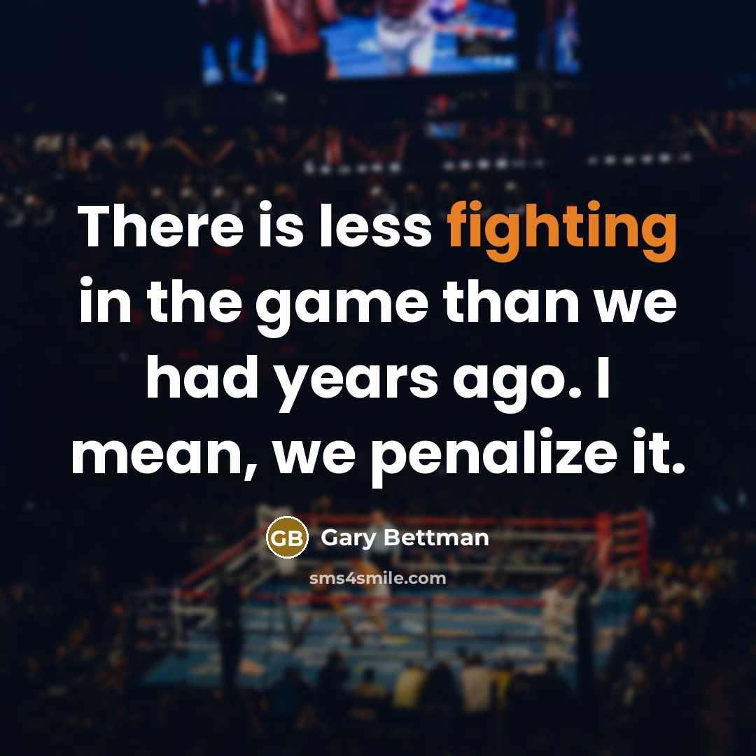 “There is less fighting in the game than we had years ago. I mean, we penalize it.” quote by Gary Bettman