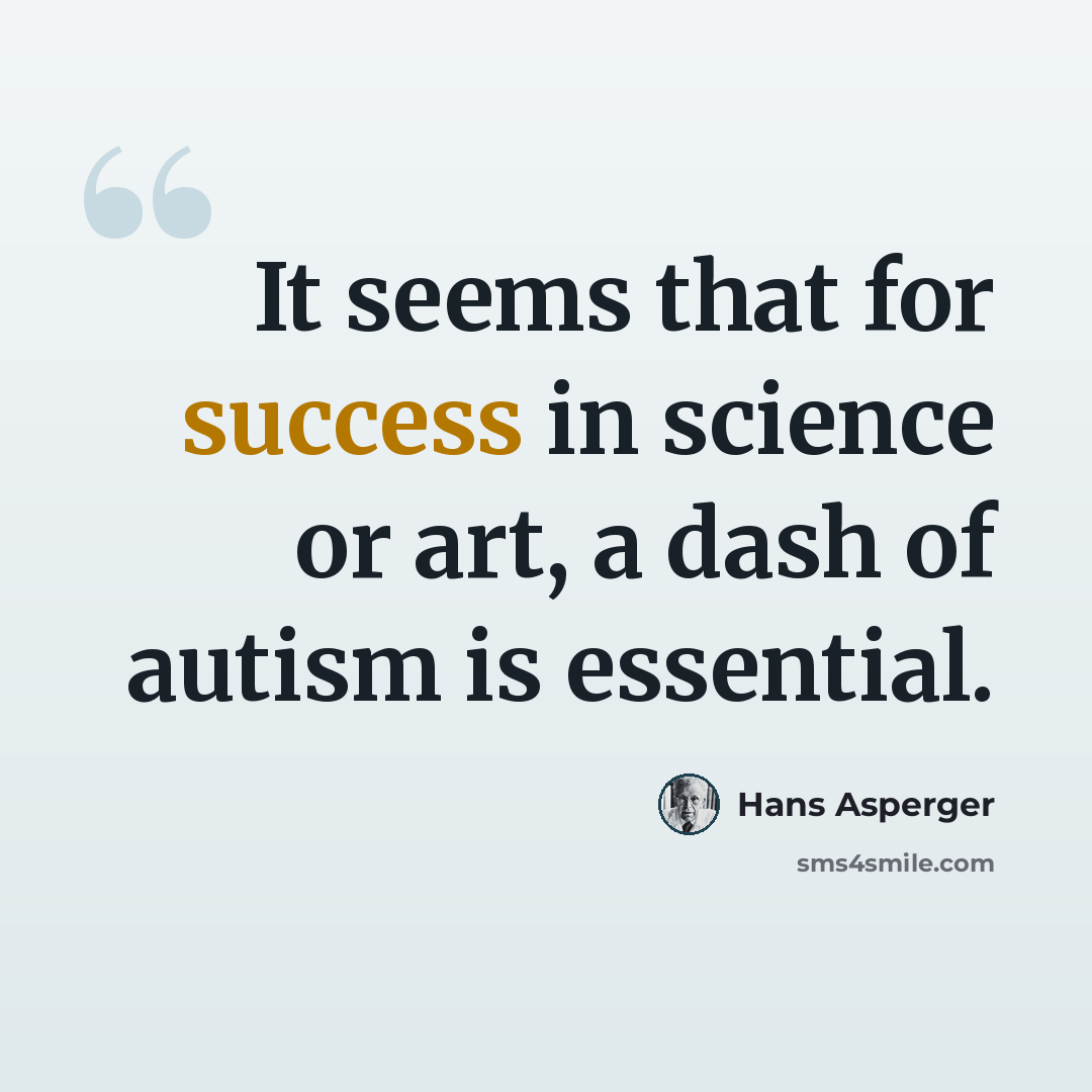 “It seems that for success in science or art, a dash of autism is essential.” quote by Hans Asperger