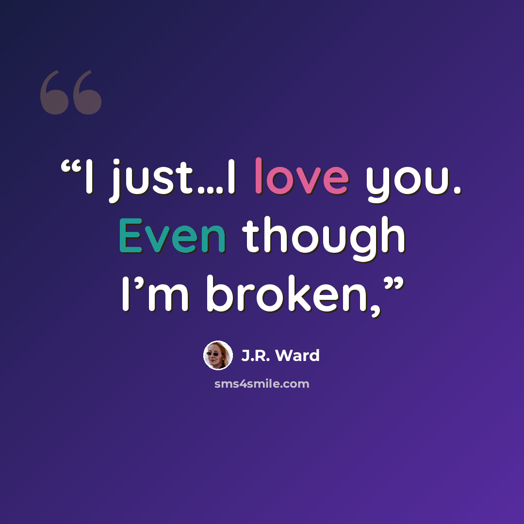 “I just…I love you. Even though I’m broken,” quote by J.R. Ward