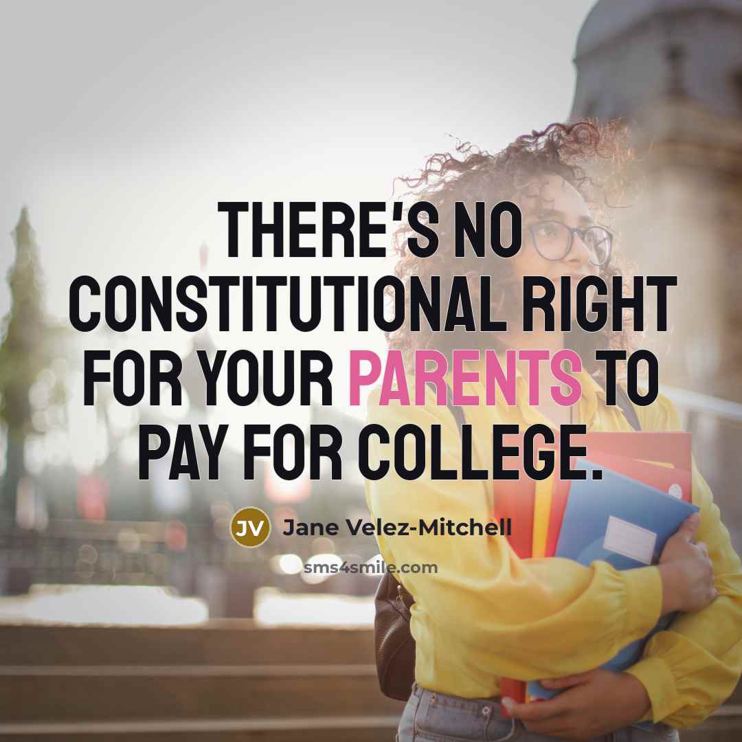 “There's no constitutional right for your parents to pay for college.” quote by Jane Velez-Mitchell