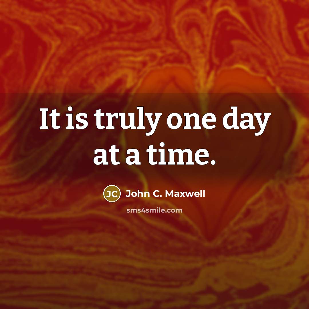 “It is truly one day at a time.” quote by John C. Maxwell