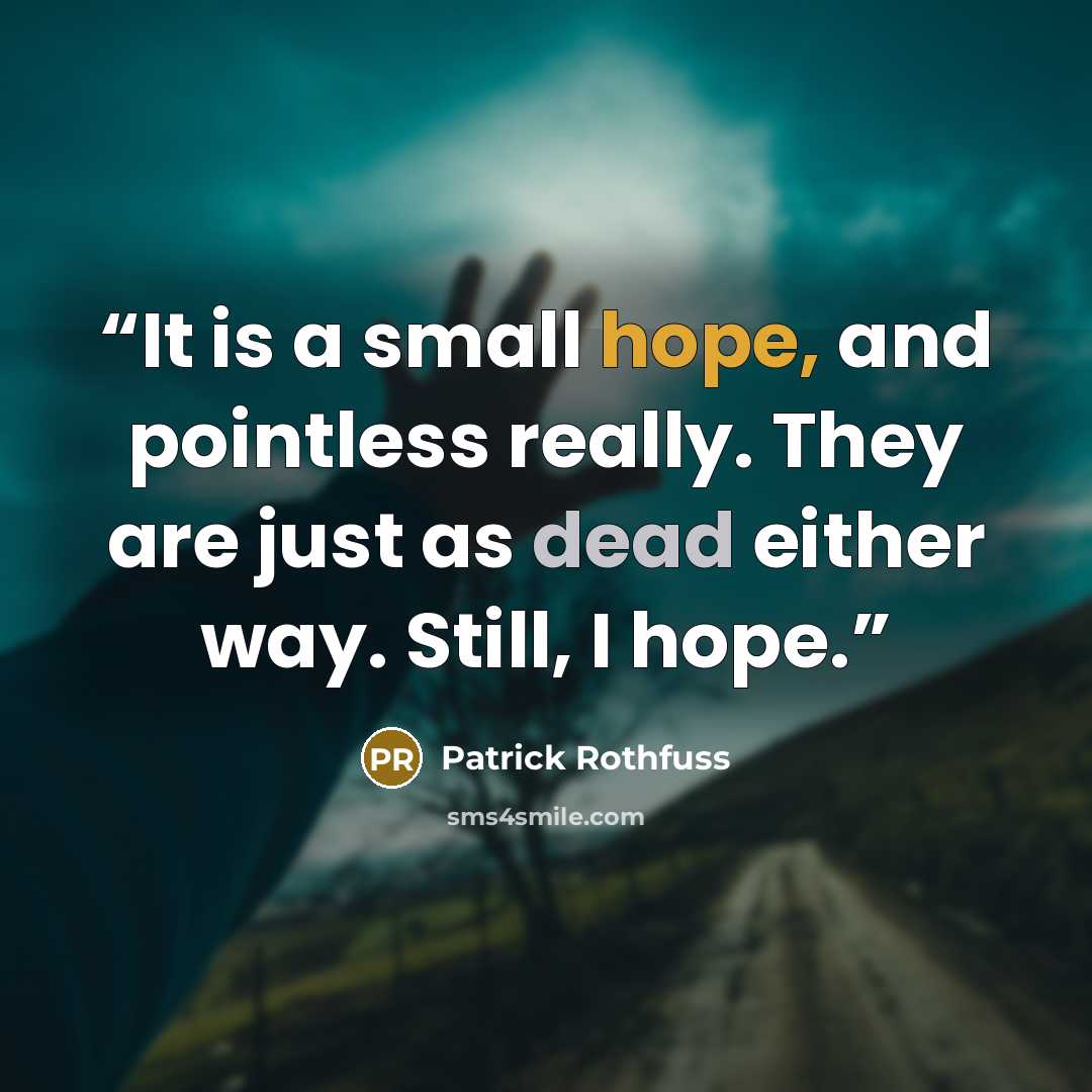 “It is a small hope, and pointless really. They are just as dead either way. Still, I hope.” quote by Patrick Rothfuss