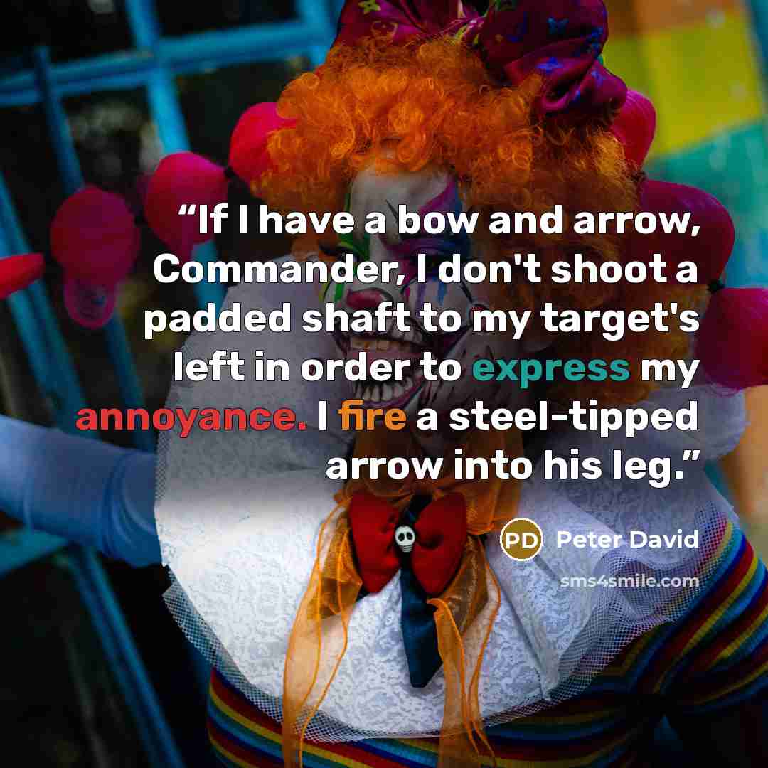 “If I have a bow and arrow, Commander, I don't shoot a padded shaft to my target's left in order to express my annoyance. I fire a steel-tipped arrow into his leg.” quote by Peter David