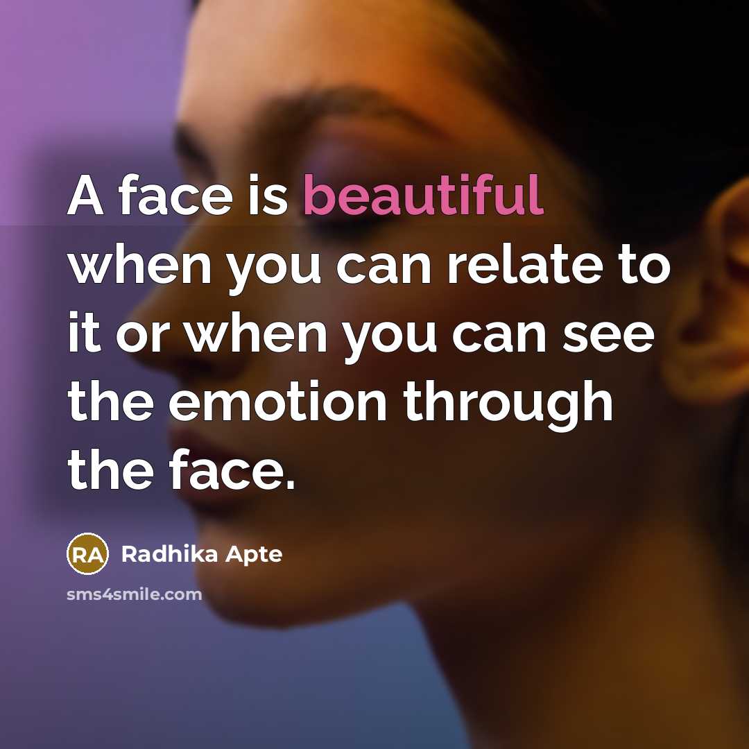 “A face is beautiful when you can relate to it or when you can see the emotion through the face.” quote by Radhika Apte