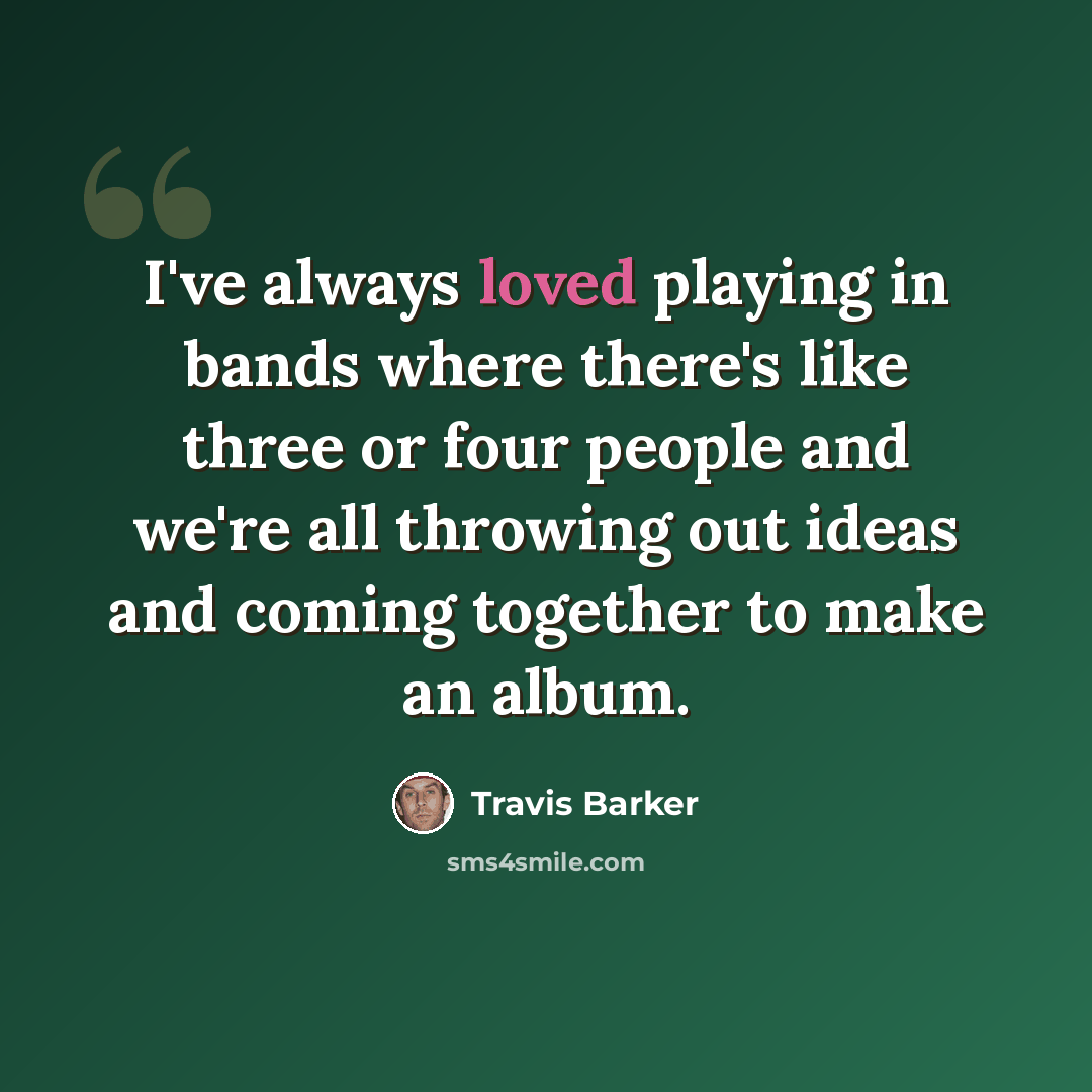 “I've always loved playing in bands where there's like three or four people and we're all throwing out ideas and coming together to make an album.” quote by Travis Barker