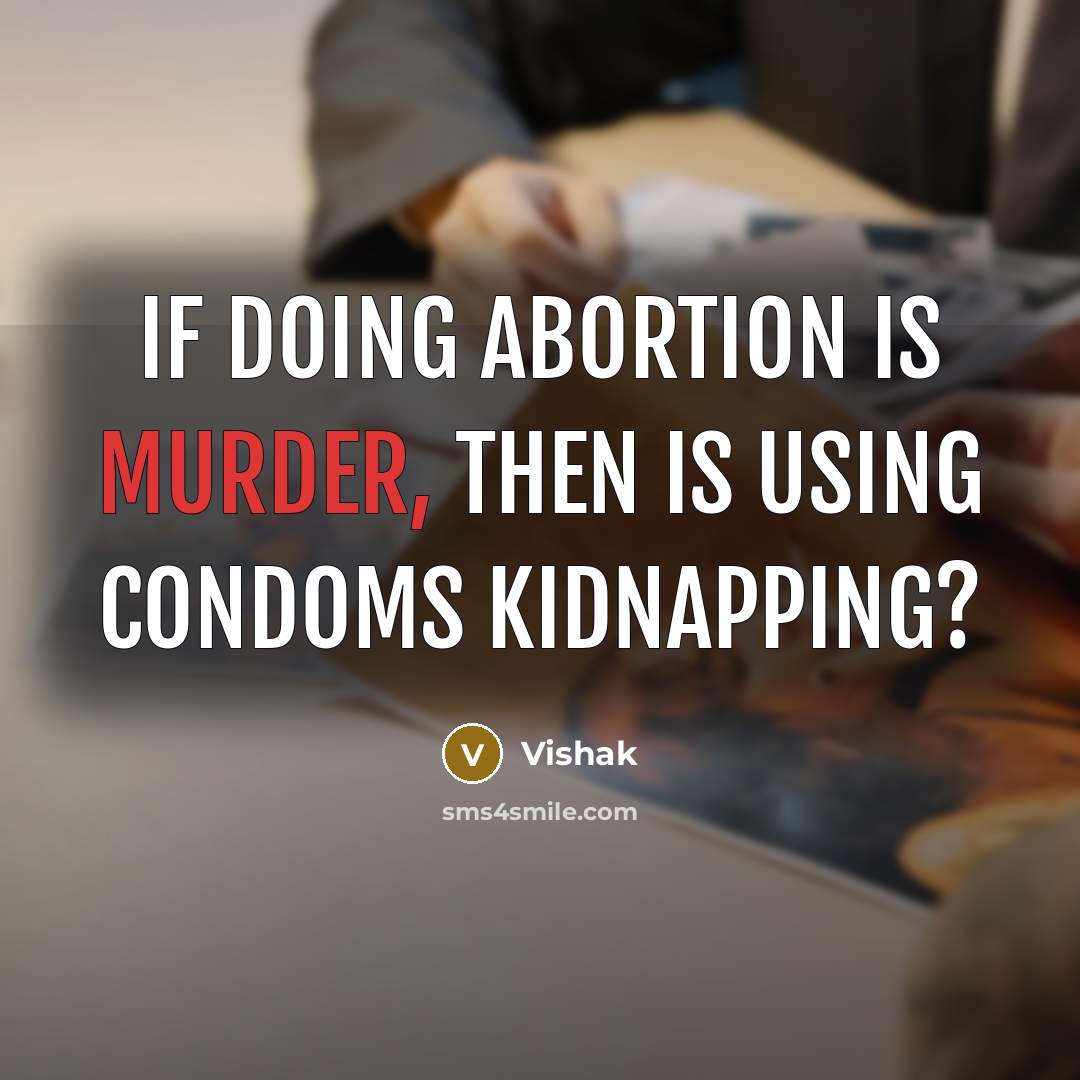 “If doing Abortion is murder, then Is using Condoms Kidnapping?” quote by Vishak