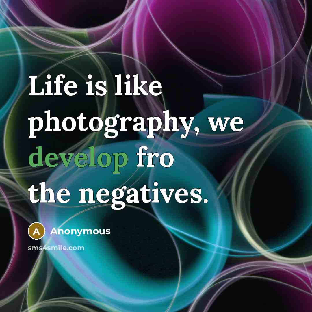 “Life is like photography, we develop fro the negatives.” quote by Anonymous